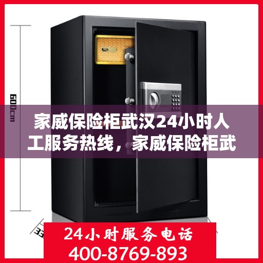 家威保险柜武汉24小时人工服务热线，家威保险柜武汉全天候人工服务热线，解锁您的安全需求，贴心服务不打烊