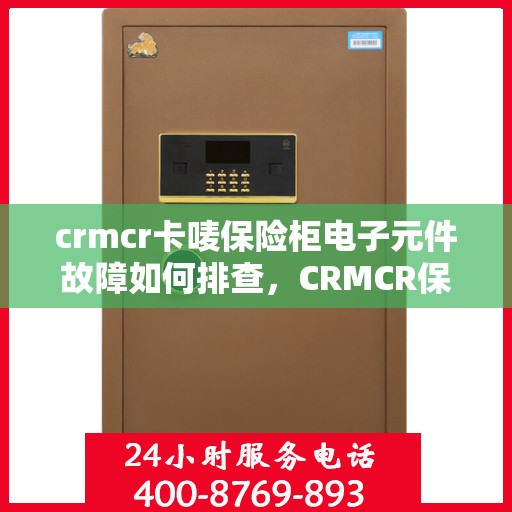 crmcr卡唛保险柜电子元件故障如何排查，CRMCR保险柜电子元件故障排查指南，轻松解决电子元件故障问题
