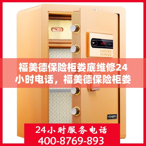 福美德保险柜娄底维修24小时电话，福美德保险柜娄底紧急维修热线全天候服务