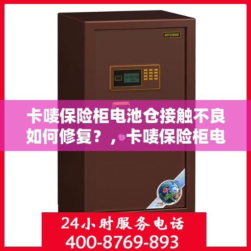 卡唛保险柜电池仓接触不良如何修复？，卡唛保险柜电池仓接触不良修复攻略，轻松解决接触难题！