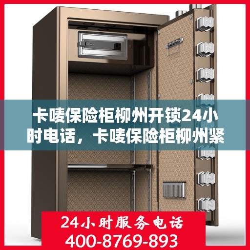 卡唛保险柜柳州开锁24小时电话，卡唛保险柜柳州紧急开锁热线全天候服务