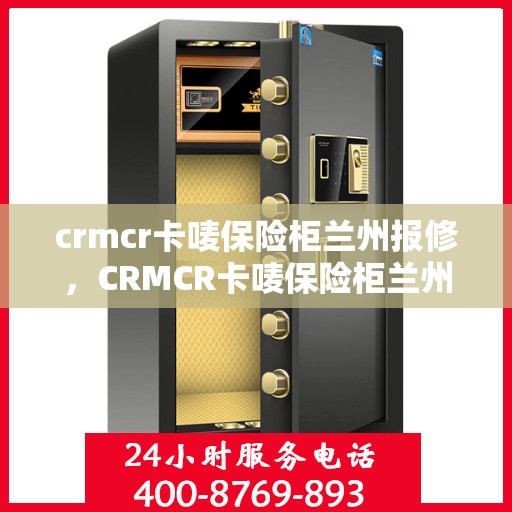 crmcr卡唛保险柜兰州报修，CRMCR卡唛保险柜兰州维修服务指南