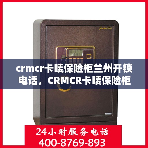 crmcr卡唛保险柜兰州开锁电话，CRMCR卡唛保险柜兰州开锁服务热线