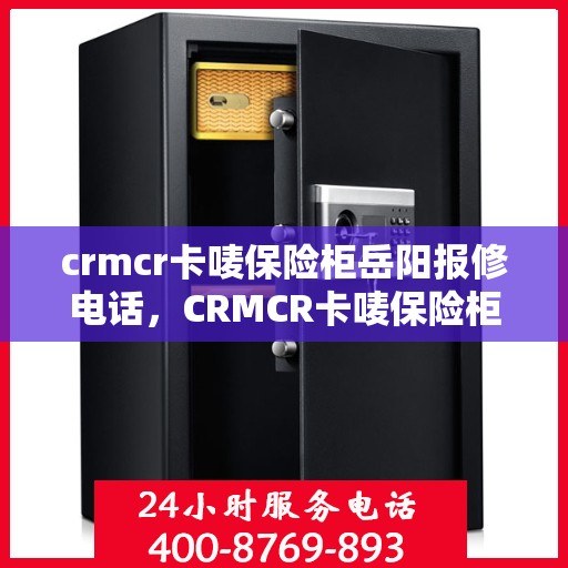 crmcr卡唛保险柜岳阳报修电话，CRMCR卡唛保险柜岳阳服务热线及维修电话