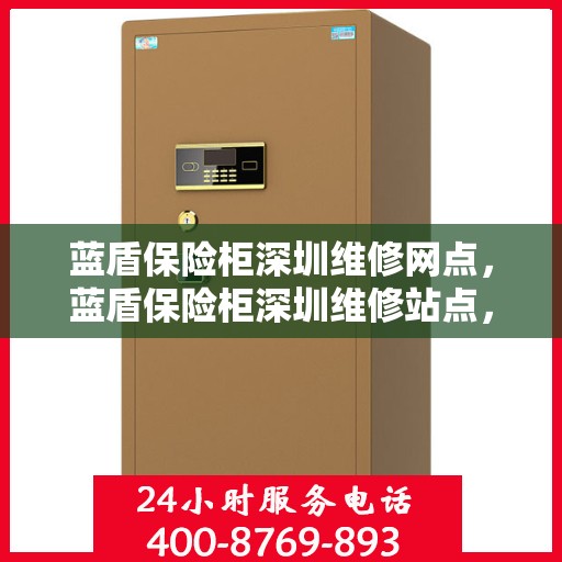 蓝盾保险柜深圳维修网点，蓝盾保险柜深圳维修站点，专业售后，快速响应