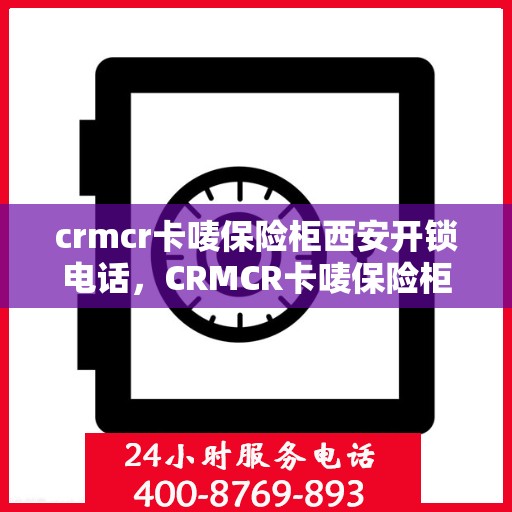 crmcr卡唛保险柜西安开锁电话，CRMCR卡唛保险柜西安开锁服务热线