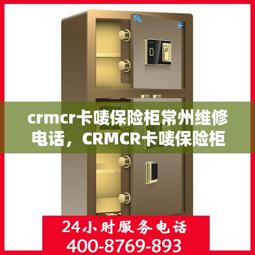crmcr卡唛保险柜常州维修电话，CRMCR卡唛保险柜常州专业维修服务热线
