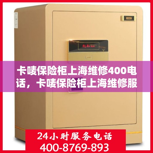 卡唛保险柜上海维修400电话，卡唛保险柜上海维修服务热线400电话详解
