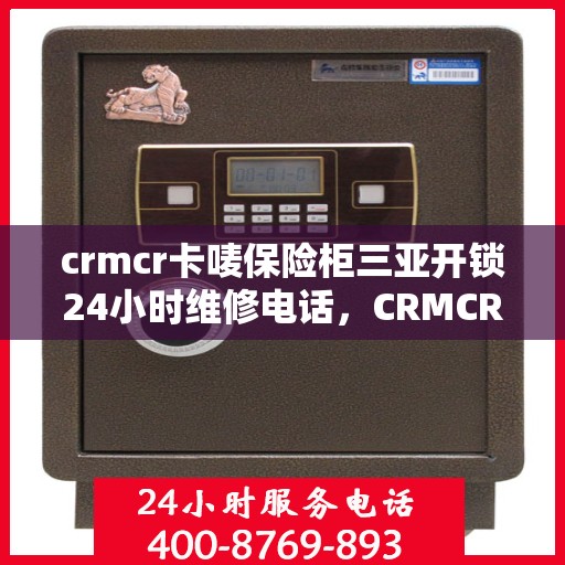 crmcr卡唛保险柜三亚开锁24小时维修电话，CRMCR卡唛保险柜三亚开锁全天候维修服务热线