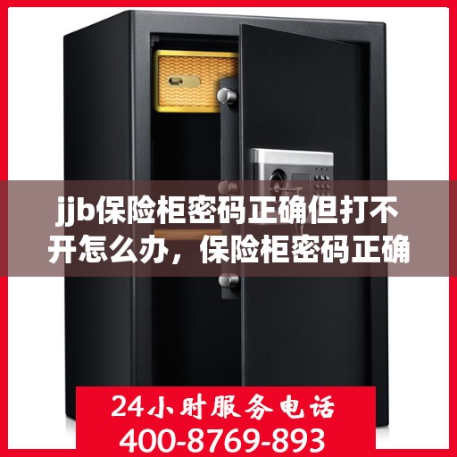 jjb保险柜密码正确但打不开怎么办，保险柜密码正确却打不开怎么办？解决指南来了！