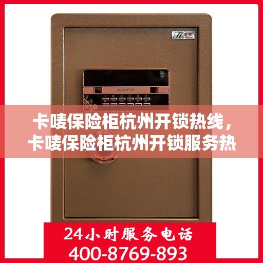 卡唛保险柜杭州开锁热线，卡唛保险柜杭州开锁服务热线揭秘