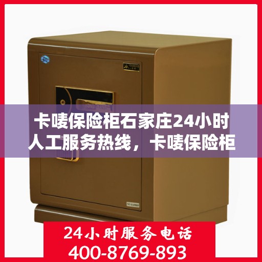 卡唛保险柜石家庄24小时人工服务热线，卡唛保险柜石家庄全天候人工服务热线支持，解锁您的安全需求