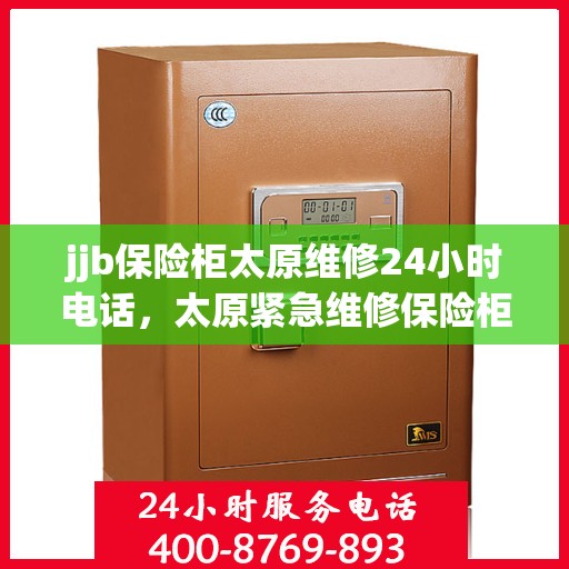 jjb保险柜太原维修24小时电话，太原紧急维修保险柜，全天候服务，专业保障安全