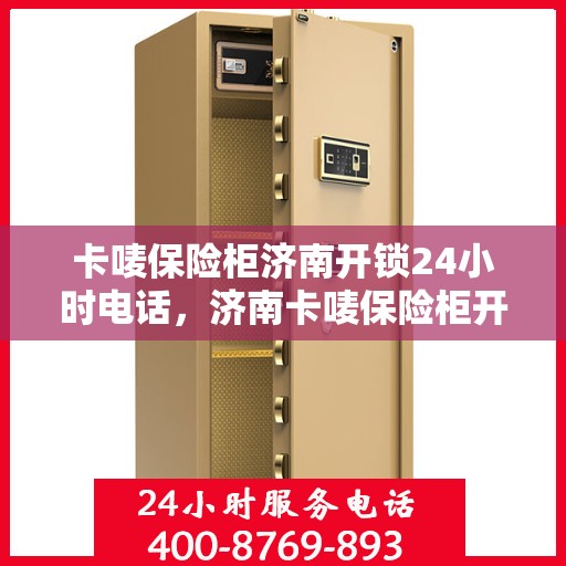 卡唛保险柜济南开锁24小时电话，济南卡唛保险柜开锁服务热线全天候响应，专业开锁24小时不打烊