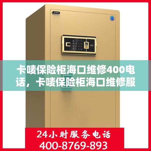 卡唛保险柜海口维修400电话，卡唛保险柜海口维修服务热线400电话详解