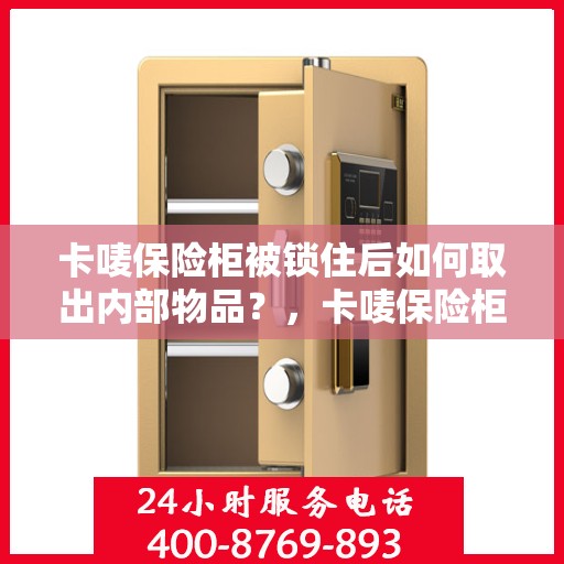 卡唛保险柜被锁住后如何取出内部物品？，卡唛保险柜锁定后的物品取出攻略