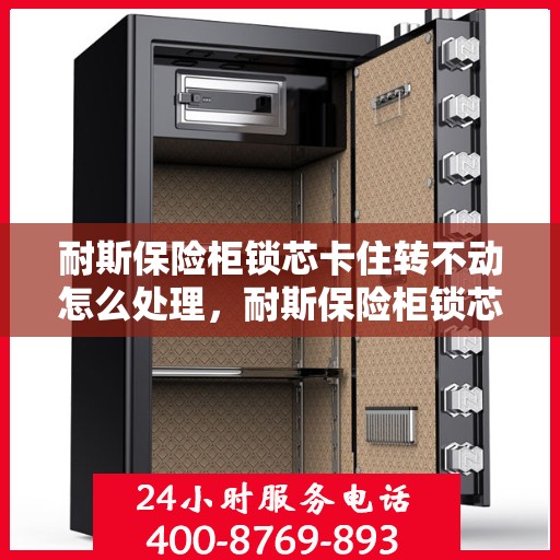 耐斯保险柜锁芯卡住转不动怎么处理，耐斯保险柜锁芯卡住解决指南，轻松应对锁芯转不动问题