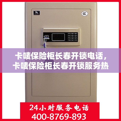 卡唛保险柜长春开锁电话，卡唛保险柜长春开锁服务热线