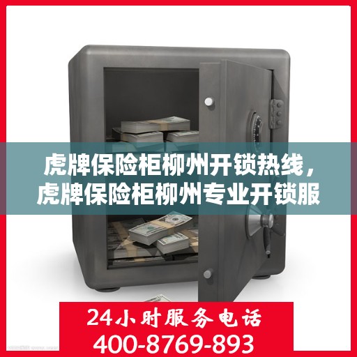 虎牌保险柜柳州开锁热线，虎牌保险柜柳州专业开锁服务热线