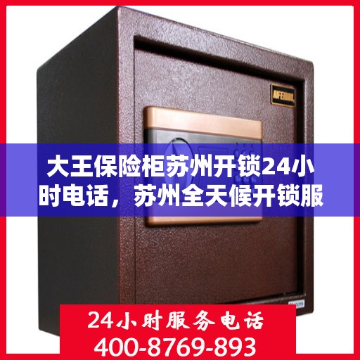 大王保险柜苏州开锁24小时电话，苏州全天候开锁服务，大王保险柜解锁热线