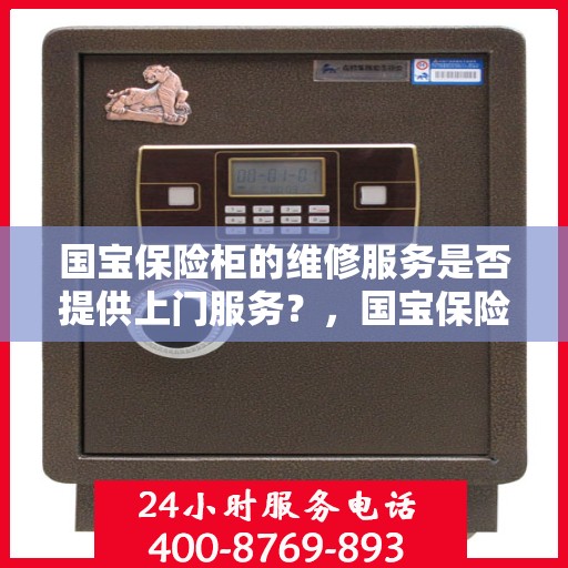 国宝保险柜的维修服务是否提供上门服务？，国宝保险柜维修服务，上门服务为您解忧