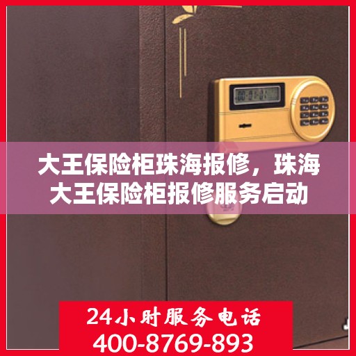 大王保险柜珠海报修，珠海大王保险柜报修服务启动