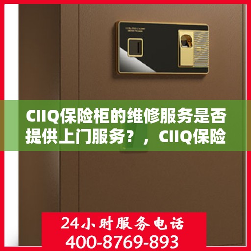CIIQ保险柜的维修服务是否提供上门服务？，CIIQ保险柜维修服务，专业上门维修，便捷安全有保障