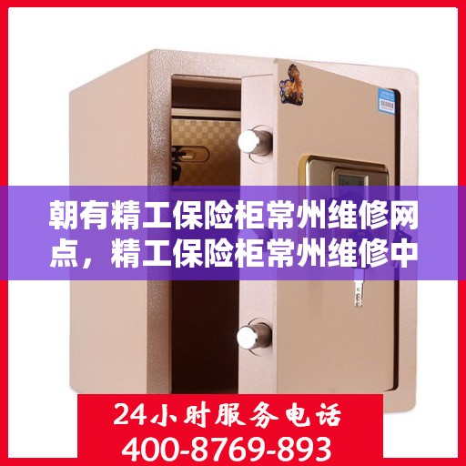 朝有精工保险柜常州维修网点，精工保险柜常州维修中心专业服务解析