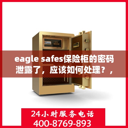 eagle safes保险柜的密码泄露了，应该如何处理？，Eagle Safes保险柜密码泄露应急处理指南