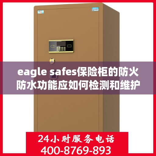 eagle safes保险柜的防火防水功能应如何检测和维护？，如何检测和维护Eagle Safes保险柜的防火防水功能？