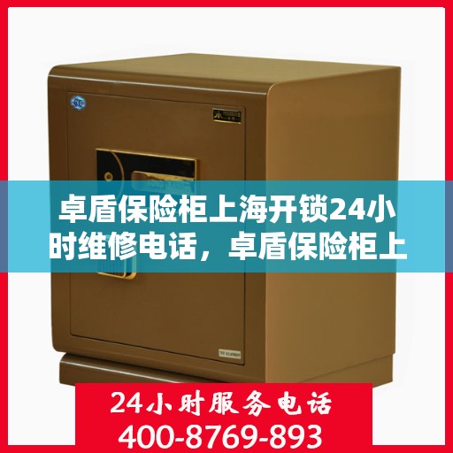 卓盾保险柜上海开锁24小时维修电话，卓盾保险柜上海全天候开锁维修服务热线
