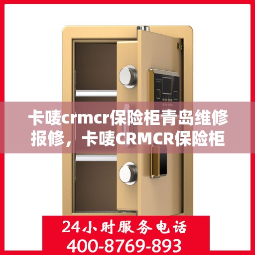 卡唛crmcr保险柜青岛维修报修，卡唛CRMCR保险柜青岛维修服务热线及报修指南