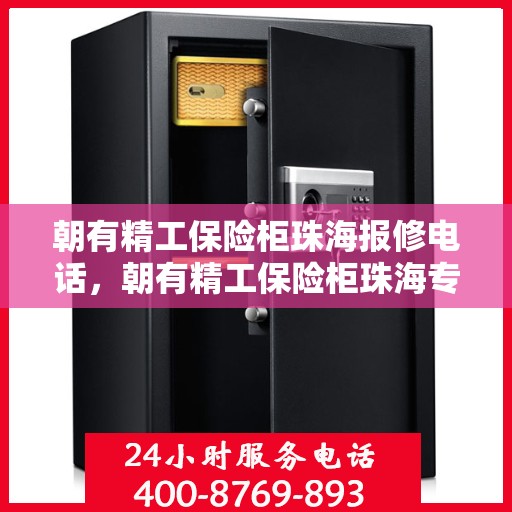 朝有精工保险柜珠海报修电话，朝有精工保险柜珠海专业报修服务热线