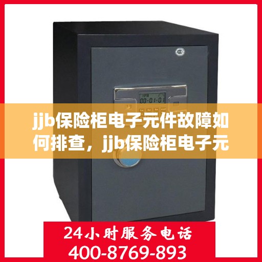 jjb保险柜电子元件故障如何排查，jjb保险柜电子元件故障排查指南