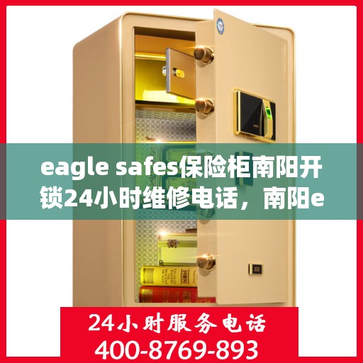 eagle safes保险柜南阳开锁24小时维修电话，南阳eagle safes保险柜开锁维修全天候服务热线