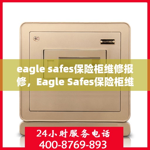 eagle safes保险柜维修报修，Eagle Safes保险柜维修报修指南