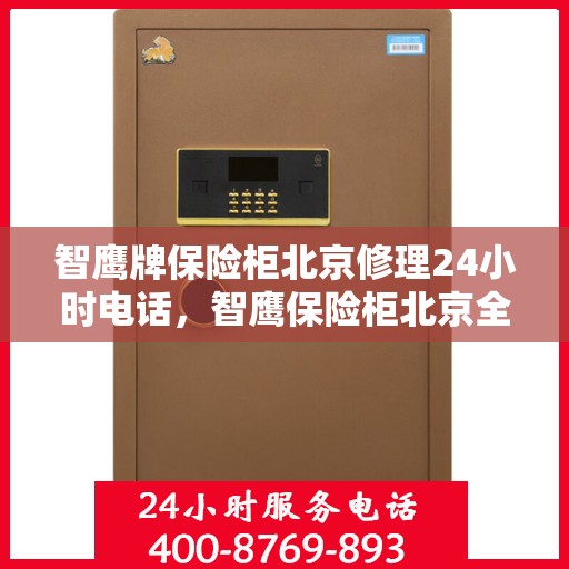 智鹰牌保险柜北京修理24小时电话，智鹰保险柜北京全天候专业维修服务热线