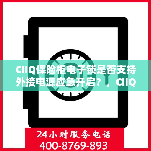 CIIQ保险柜电子锁是否支持外接电源应急开启？，CIIQ保险柜电子锁外接电源应急开启功能解析