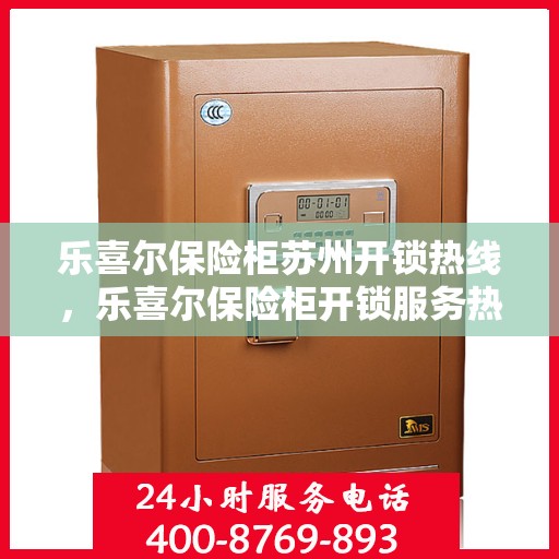 乐喜尔保险柜苏州开锁热线，乐喜尔保险柜开锁服务热线在苏州——专业开锁解决方案