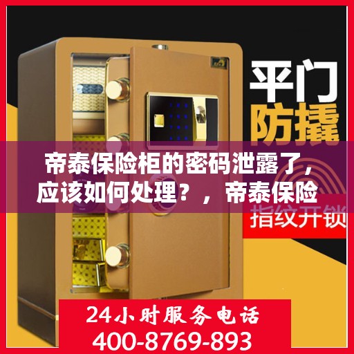 帝泰保险柜的密码泄露了，应该如何处理？，帝泰保险柜密码泄露应急处理指南