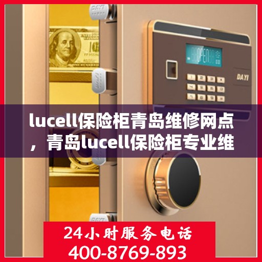 lucell保险柜青岛维修网点，青岛lucell保险柜专业维修网点，全方位服务保障您的安全锁具