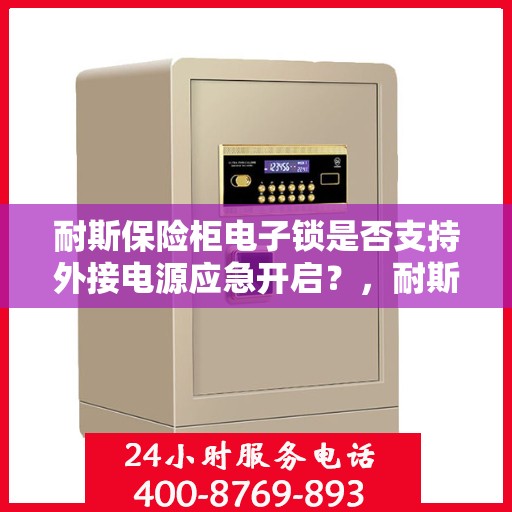 耐斯保险柜电子锁是否支持外接电源应急开启？，耐斯保险柜电子锁外接电源应急开启功能解析