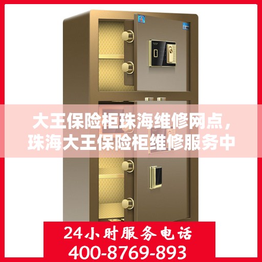 大王保险柜珠海维修网点，珠海大王保险柜维修服务中心