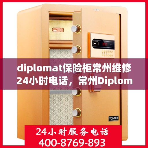 diplomat保险柜常州维修24小时电话，常州Diplomat保险柜紧急维修热线全天候服务