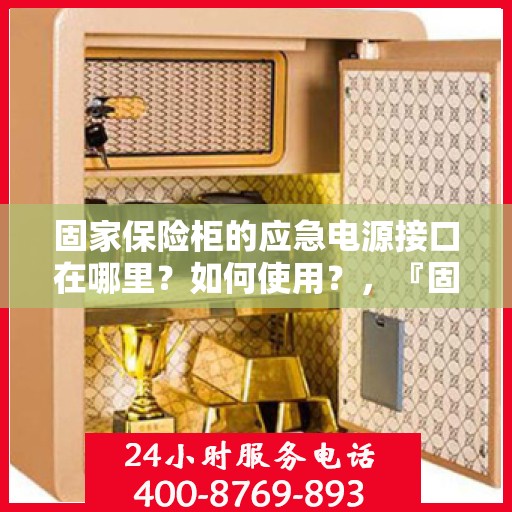 固家保险柜的应急电源接口在哪里？如何使用？，『固家保险柜应急电源接口详解，位置与使用方法』