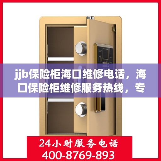 jjb保险柜海口维修电话，海口保险柜维修服务热线，专业解决保险柜故障，提供jjb保险柜维修电话及更多服务支持