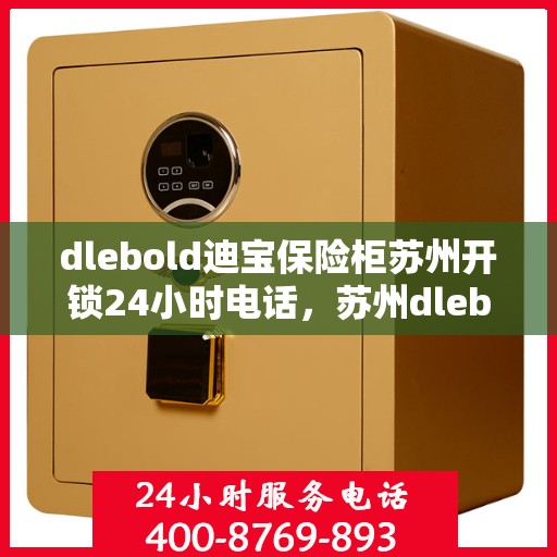 dlebold迪宝保险柜苏州开锁24小时电话，苏州dlebold迪宝保险柜全天候开锁服务热线电话