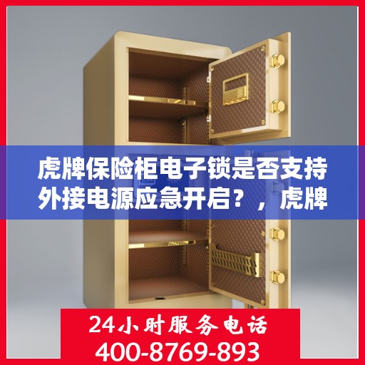 虎牌保险柜电子锁是否支持外接电源应急开启？，虎牌保险柜电子锁外接电源应急开启功能解析
