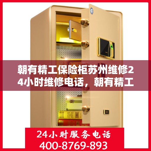 朝有精工保险柜苏州维修24小时维修电话，朝有精工保险柜苏州全天候专业维修服务热线