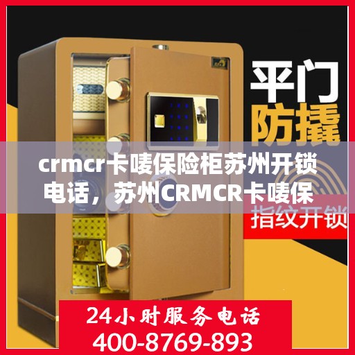 crmcr卡唛保险柜苏州开锁电话，苏州CRMCR卡唛保险柜开锁服务热线